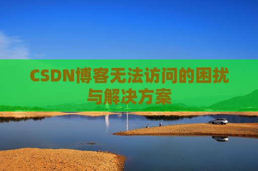 CSDN博客无法访问的困扰与解决方案